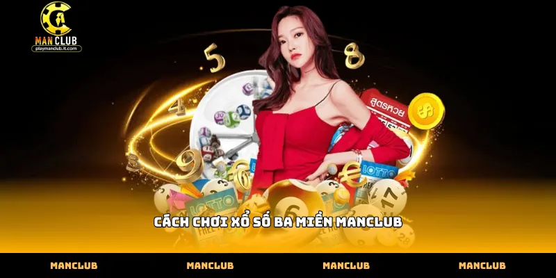 Thực hiện cách chơi xổ số ba miền Manclub đúng quy trình