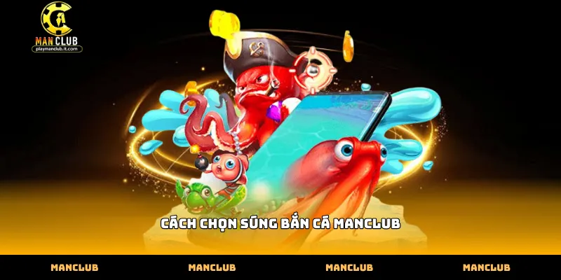Hướng dẫn cách chọn súng bắn cá Manclub hiệu quả nhất