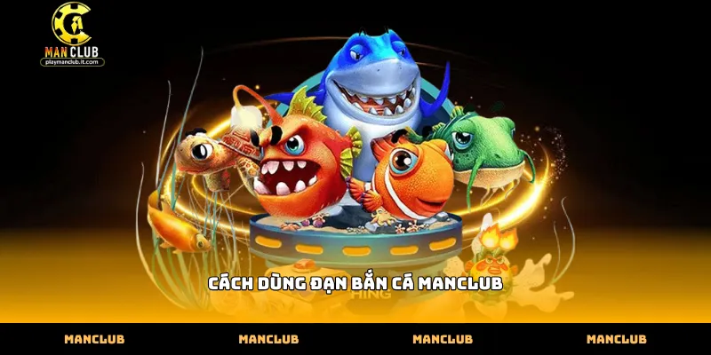 Cách dùng đạn bắn cá Manclub tiêu diệt Boss hiệu quả