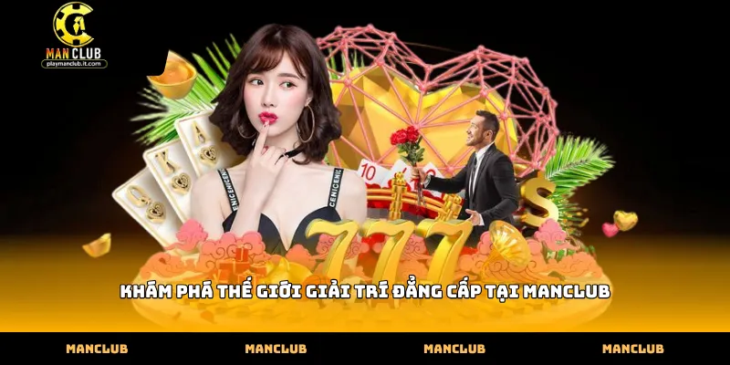Khám phá thế giới giải trí đẳng cấp tại Manclub
