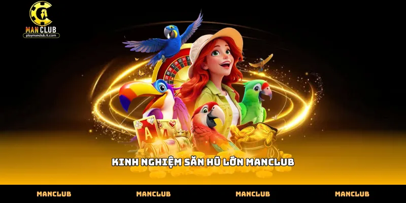 Vận dụng kinh nghiệm săn hũ lớn Manclub vào khung giờ vàng