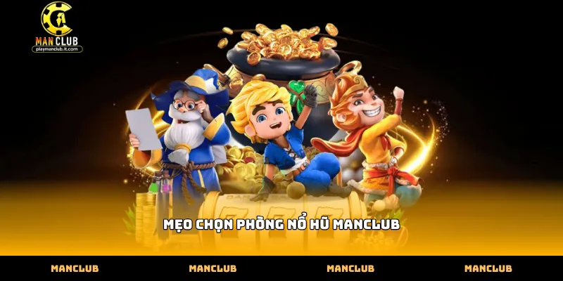 Mẹo chọn phòng nổ hũ Manclub dựa trên thuật toán tích lũy quỹ